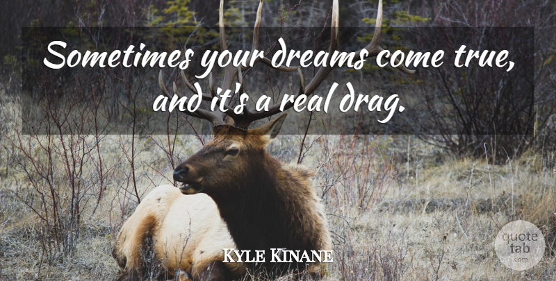 Kyle Kinane Quote About Dream, Real, Sometimes: Sometimes Your Dreams Come True...