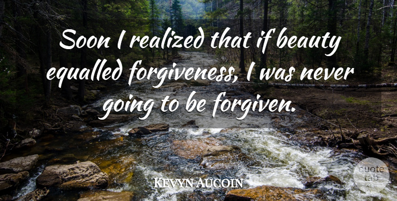 Kevyn Aucoin Quote About Beauty, Forgiveness, I Realized: Soon I Realized That If...