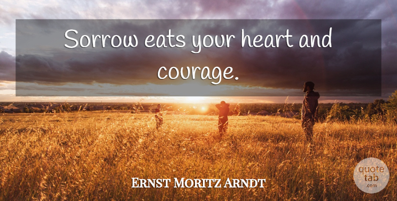 Ernst Moritz Arndt Quote About Heart, Sorrow, Eat Your Heart: Sorrow Eats Your Heart And...