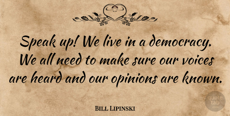 Bill Lipinski Quote About Heard, Opinions, Speak, Sure, Voices: Speak Up We Live In...