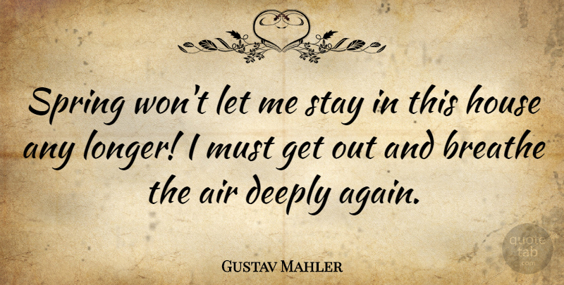 Gustav Mahler Quote About Air, Deeply, House, Stay: Spring Wont Let Me Stay...