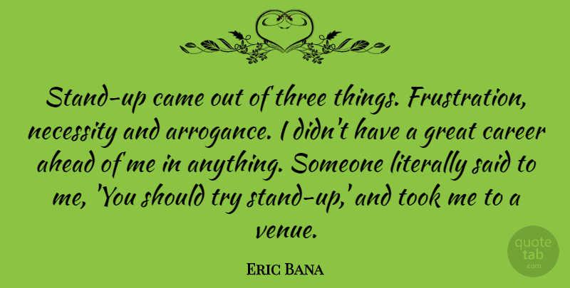 Eric Bana Quote About Frustration, Careers, Arrogance: Stand Up Came Out Of...