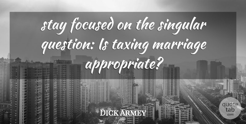 Dick Armey Quote About Focused, Marriage, Singular, Stay, Taxing: Stay Focused On The Singular...
