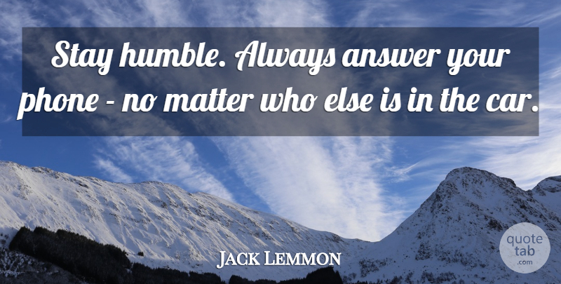 Jack Lemmon Quote About Humble, Phones, Car: Stay Humble Always Answer Your...