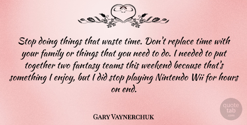 Gary Vaynerchuk Quote About Team, Weekend, Two: Stop Doing Things That Waste...