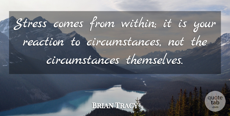 Brian Tracy Quote About Stress, Reactions, Circumstances: Stress Comes From Within It...
