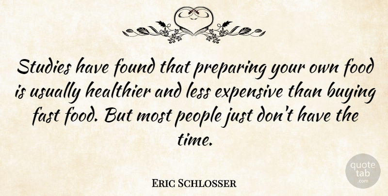 Eric Schlosser Quote About Buying, Expensive, Food, Found, Healthier: Studies Have Found That Preparing...