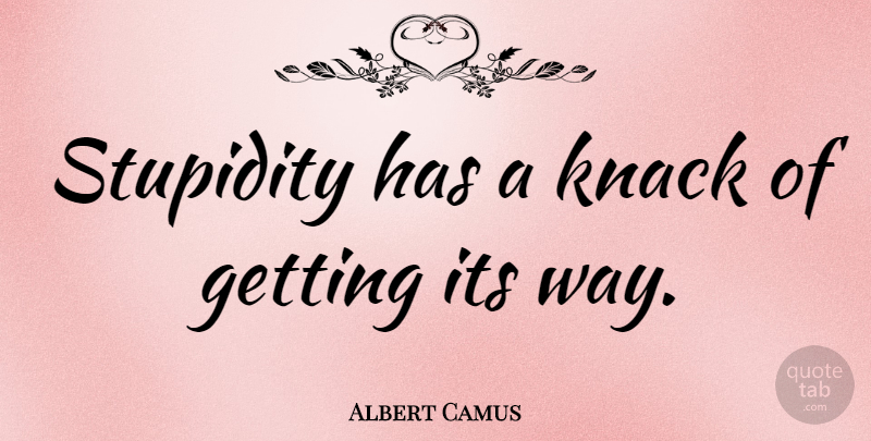 Albert Camus Quote About Stupid, Stupidity, Way: Stupidity Has A Knack Of...