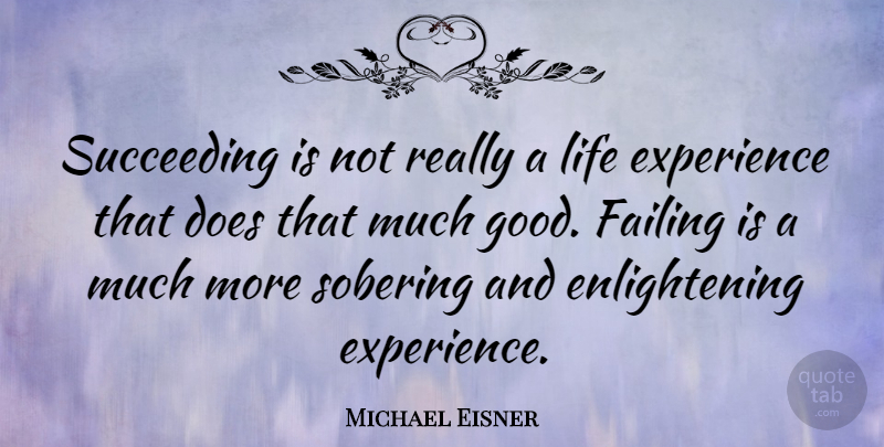 Michael Eisner Quote About Life, Failure, Experience: Succeeding Is Not Really A...