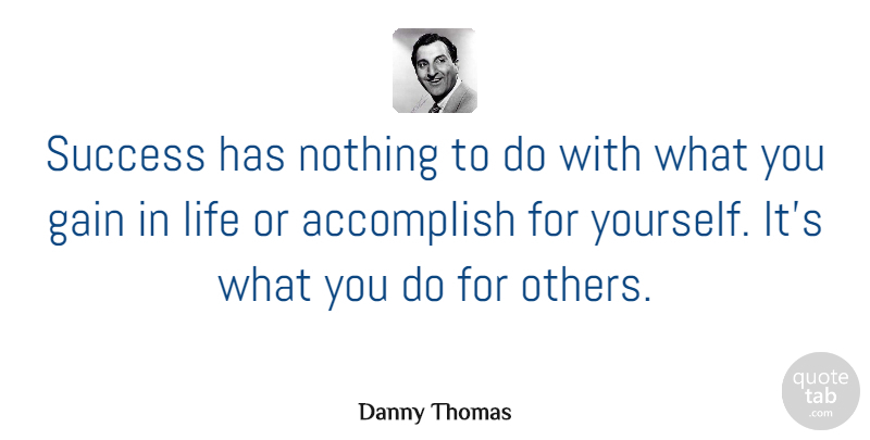 Danny Thomas Quote About Gain, Life, Success: Success Has Nothing To Do...
