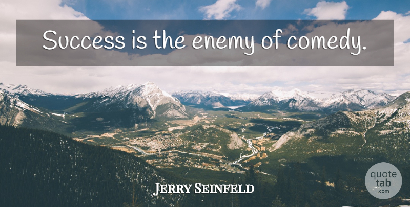Jerry Seinfeld Quote About Enemy, Comedy: Success Is The Enemy Of...