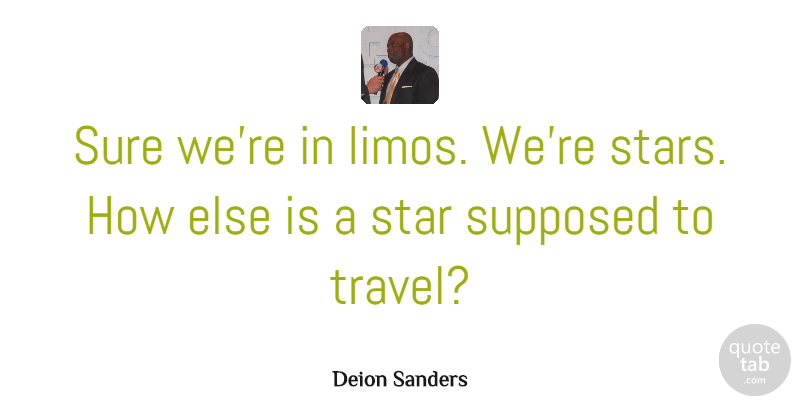Deion Sanders Quote About Supposed, Sure, Travel: Sure Were In Limos Were...