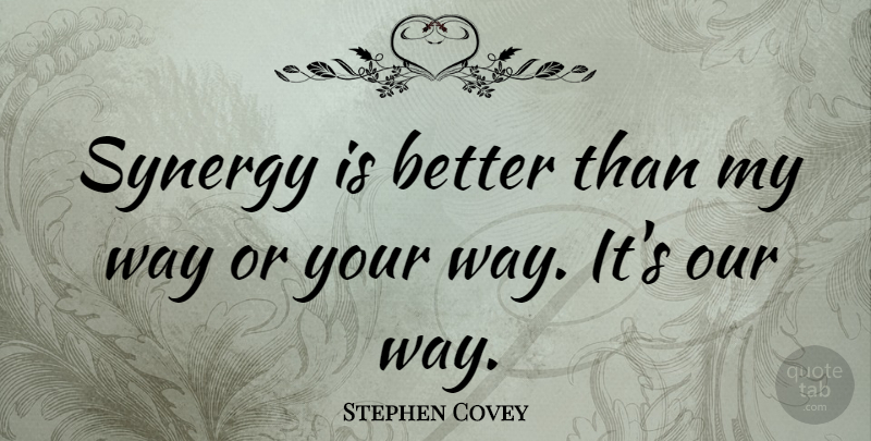 Stephen Covey Quote About Life, Change, Way: Synergy Is Better Than My...