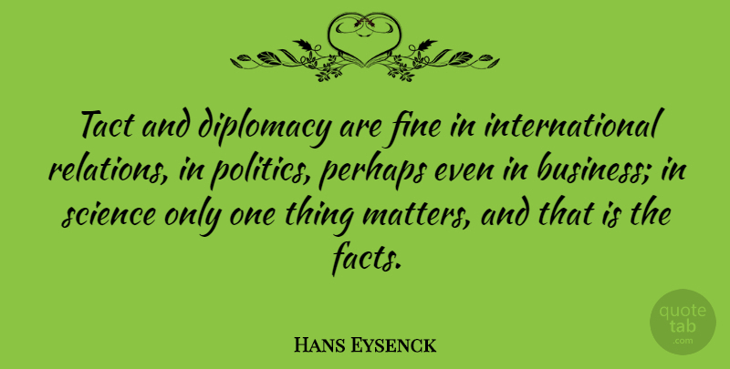 Hans Eysenck Quote About Business, Diplomacy, Fine, Perhaps, Politics: Tact And Diplomacy Are Fine...