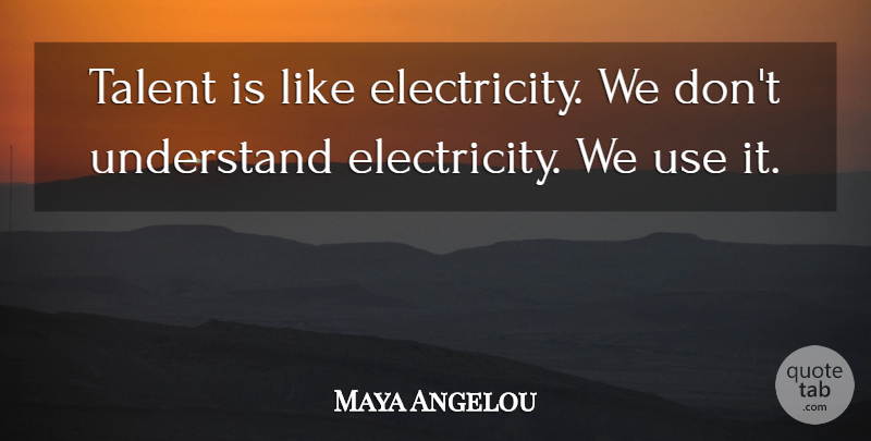 Maya Angelou Quote About Positive, Writing, Use: Talent Is Like Electricity We...