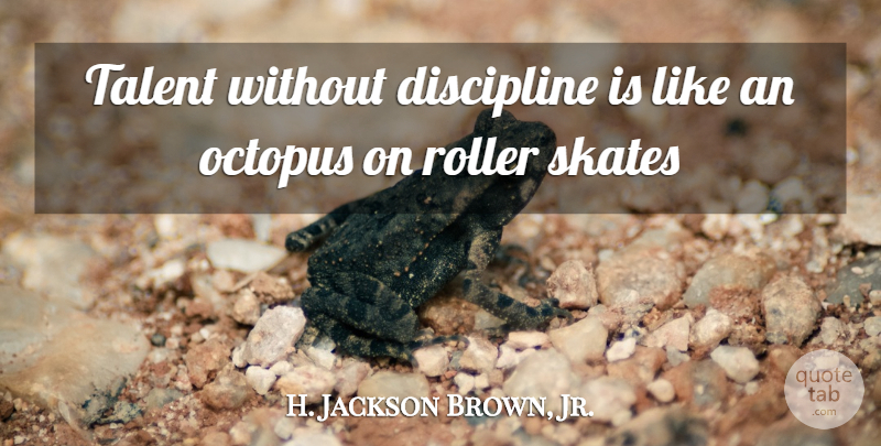 H. Jackson Brown, Jr. Quote About Octopus, Discipline, Roller Skating: Talent Without Discipline Is Like...