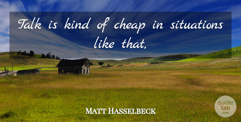 Matt Hasselbeck Quote About Cheap, Situations, Talk: Talk Is Kind Of Cheap...