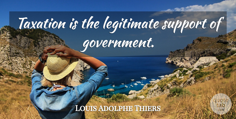 Louis Adolphe Thiers Quote About Government, Support, Taxation: Taxation Is The Legitimate Support...