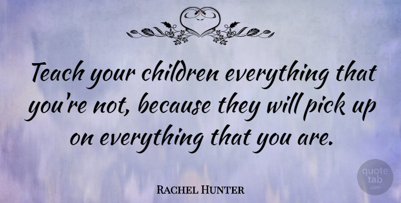 Rachel Hunter Quote About Children: Teach Your Children Everything That...