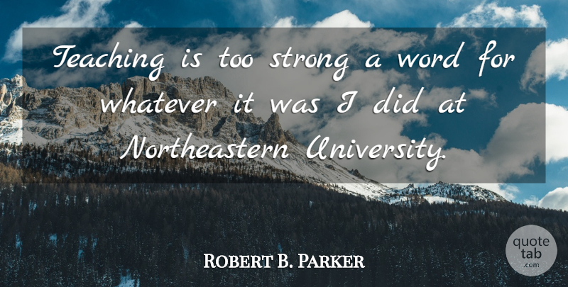 Robert B. Parker Quote About Strong, Teaching, University: Teaching Is Too Strong A...