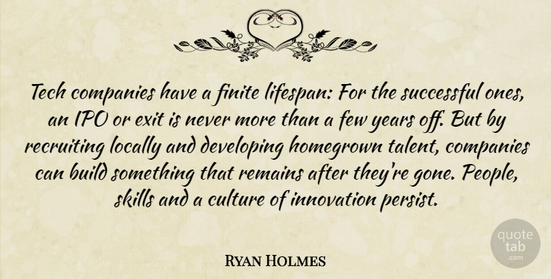 Ryan Holmes Quote About Build, Companies, Developing, Exit, Few: Tech Companies Have A Finite...