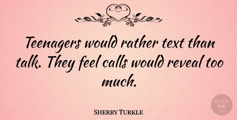 Sherry Turkle Quote About Teenager, Too Much, Feels: Teenagers Would Rather Text Than...