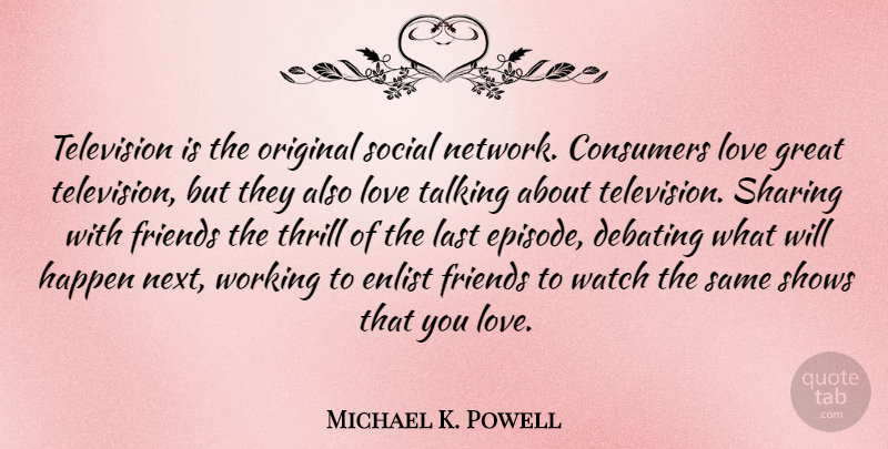 Michael K. Powell Quote About Consumers, Debating, Great, Happen, Last: Television Is The Original Social...