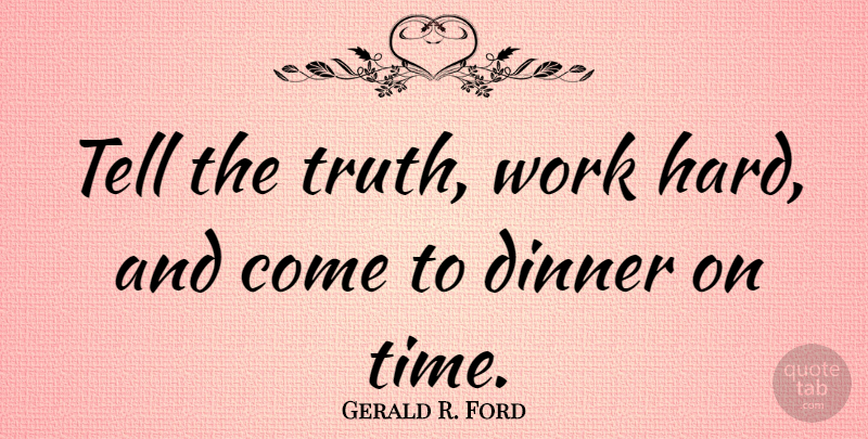 Gerald R. Ford Quote About Dinner, Time, Truth, Work: Tell The Truth Work Hard...