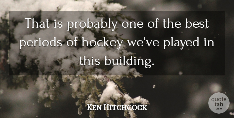 Ken Hitchcock Quote About Best, Hockey, Periods, Played: That Is Probably One Of...