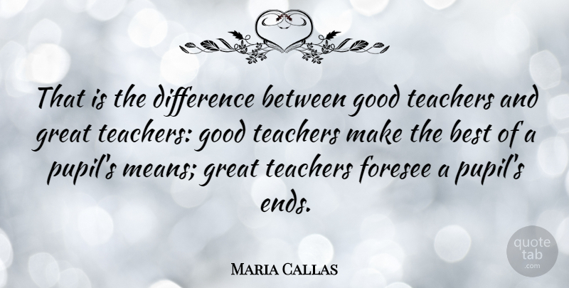 Maria Callas Quote About Education, Teacher, Mean: That Is The Difference Between...