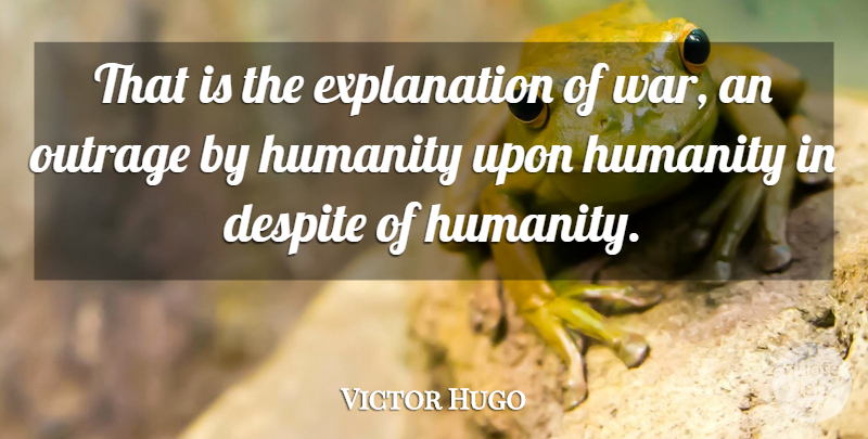 Victor Hugo Quote About War, Humanity, Outrage: That Is The Explanation Of...