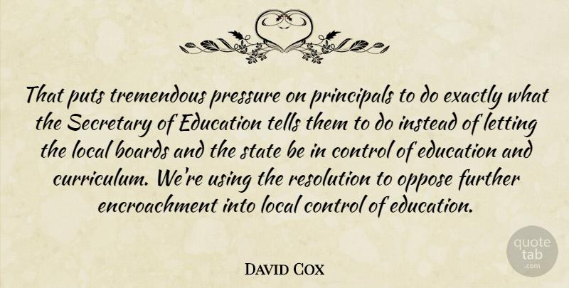 David Cox Quote About Boards, Control, Education, Exactly, Further: That Puts Tremendous Pressure On...