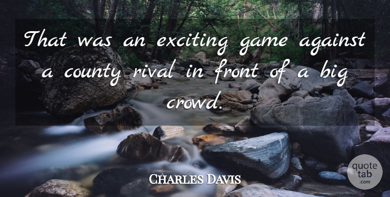 Charles Davis Quote About Against, County, Exciting, Front, Game: That Was An Exciting Game...