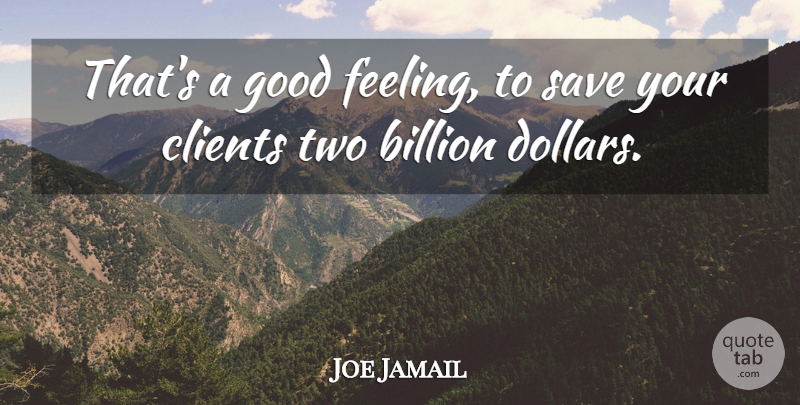 Joe Jamail Quote About Billion, Good, Save: Thats A Good Feeling To...