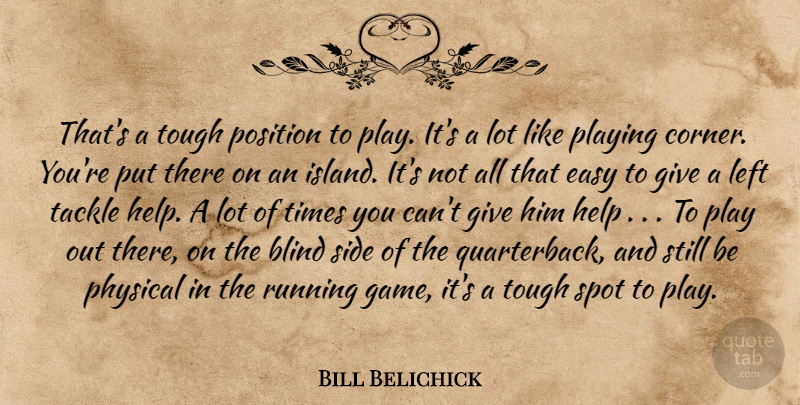 Bill Belichick Quote About Blind, Easy, Help, Left, Physical: Thats A Tough Position To...