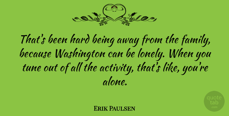 Erik Paulsen Quote About Alone, Family, Hard, Tune, Washington: Thats Been Hard Being Away...
