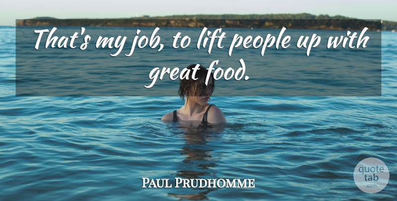 Paul Prudhomme Quote About Great, Lift, People: Thats My Job To Lift...
