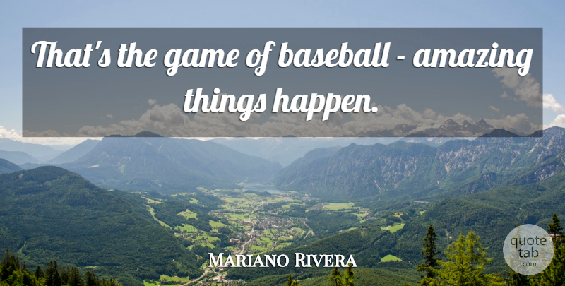 Mariano Rivera Quote About Baseball, Games, Amazing Things: Thats The Game Of Baseball...