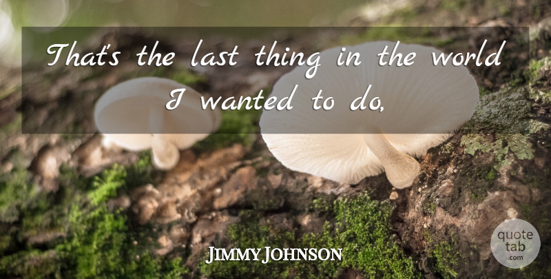 Jimmy Johnson Quote About Last: Thats The Last Thing In...