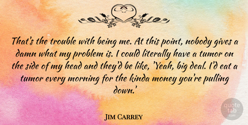 Jim Carrey Quote About Good Morning, Giving, Sides: Thats The Trouble With Being...