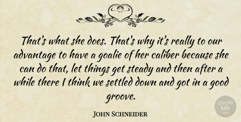 John Schneider Quote About Advantage, Caliber, Good, Settled, Steady: Thats What She Does Thats...