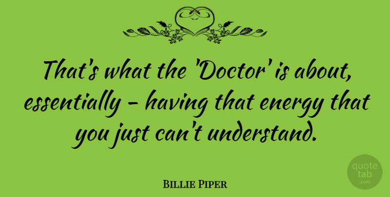 Billie Piper Quote About Energy: Thats What The Doctor Is...