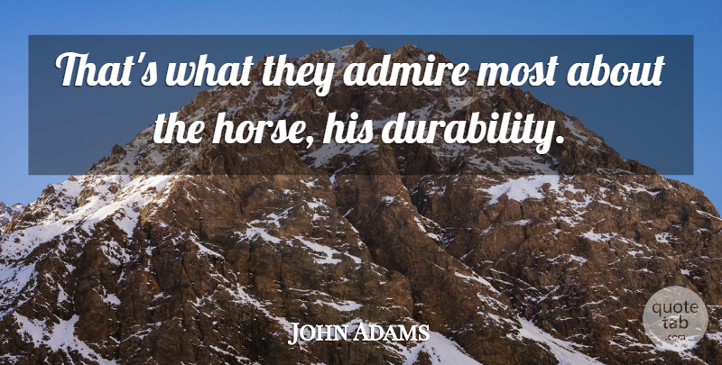 John Adams Quote About Admire: Thats What They Admire Most...
