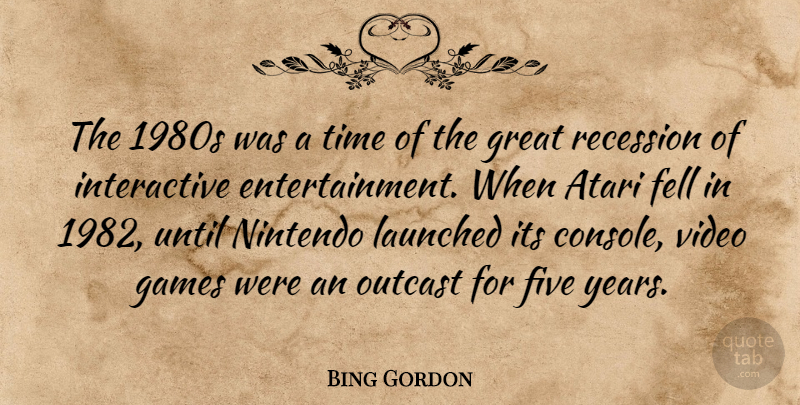 Bing Gordon Quote About Atari, Fell, Five, Games, Great: The 1980s Was A Time...