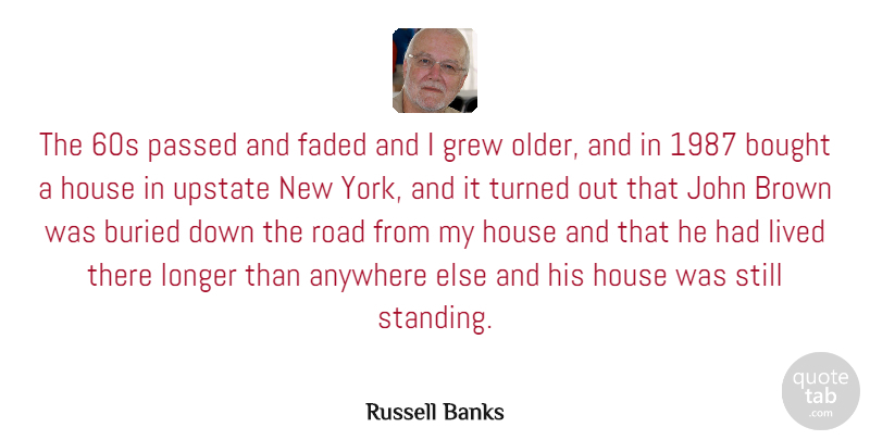 Russell Banks Quote About New York, House, John Brown: The 60s Passed And Faded...