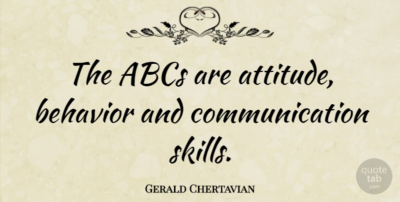 Gerald Chertavian Quote About Attitude, Communication, Skills: The Abcs Are Attitude Behavior...
