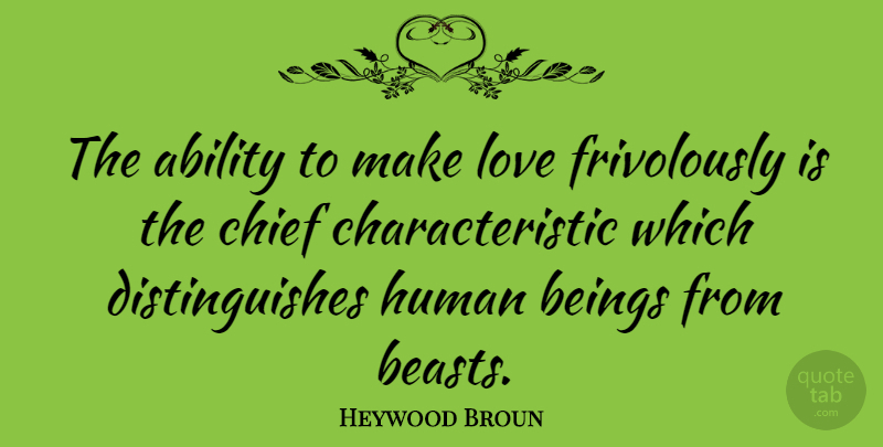 Heywood Broun Quote About American Journalist, Beings, Chief, Human, Love: The Ability To Make Love...