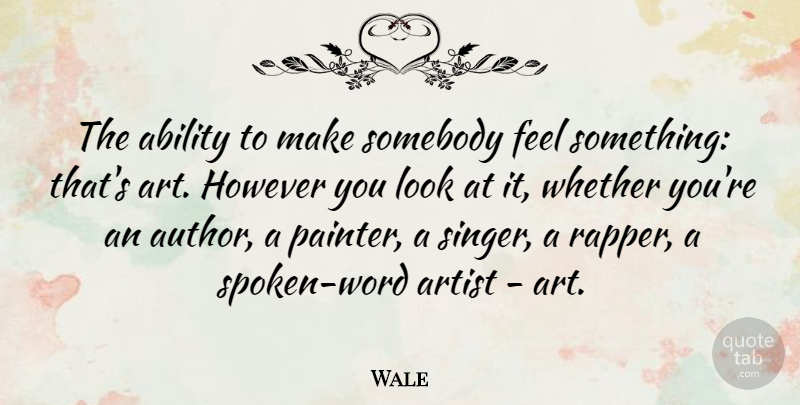 Wale Quote About Art, However, Somebody, Whether: The Ability To Make Somebody...