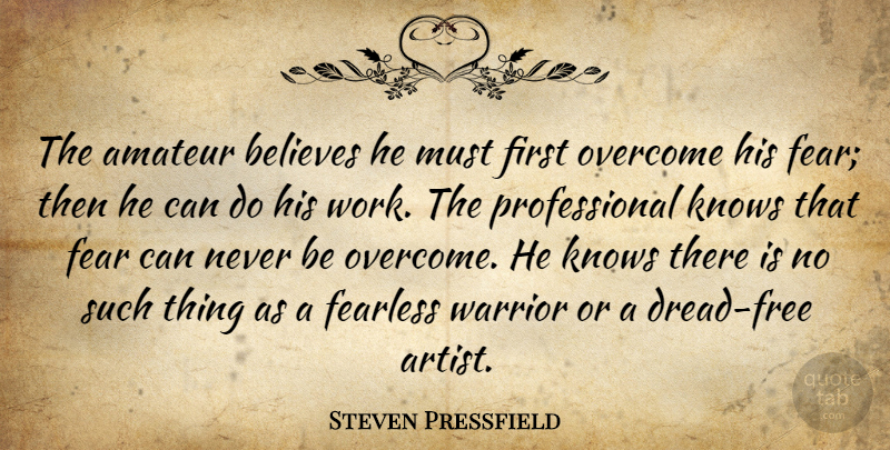 Steven Pressfield Quote About Believe, Warrior, Artist: The Amateur Believes He Must...