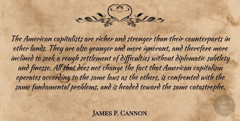 James P. Cannon Quote About Law, Land, Ignorant: The American Capitalists Are Richer...